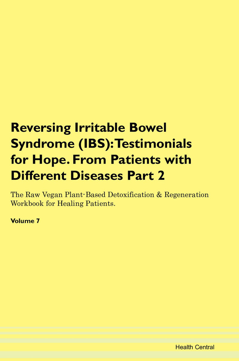 Reversing Irritable Bowel Syndrome (IBS): Testimonials for Hope. From Patients with Different Diseases Part 2 The Raw Vegan Plant-Based Detoxification & Regeneration Workbook for Healing Patients. Volume 7