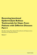 Reversing Junctional Epidermolysis Bullosa: Testimonials for Hope. From Patients with Different Diseases Part 2 The Raw Vegan Plant-Based Detoxification & Regeneration Workbook for Healing Patients. Volume 7