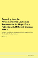 Reversing Juvenile Myelomonocytic Leukemia: Testimonials for Hope. From Patients with Different Diseases Part 2 The Raw Vegan Plant-Based Detoxification & Regeneration Workbook for Healing Patients. Volume 7