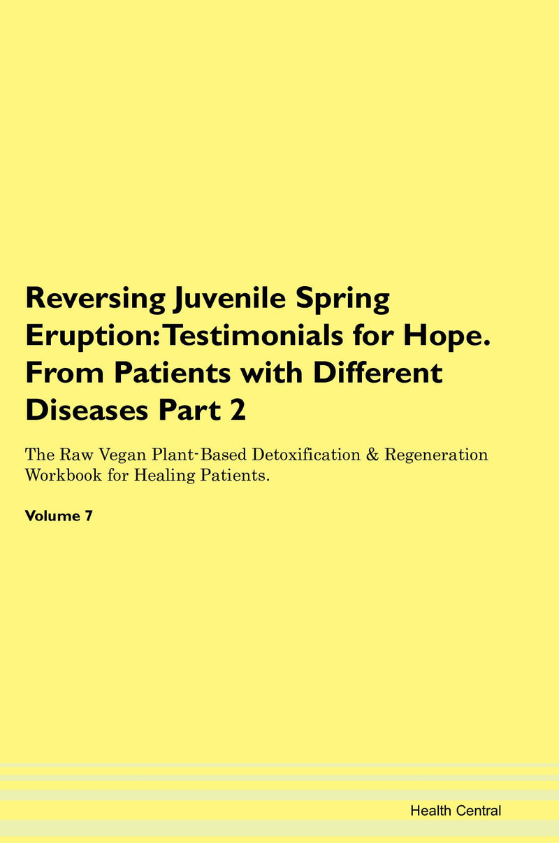 Reversing Juvenile Spring Eruption: Testimonials for Hope. From Patients with Different Diseases Part 2 The Raw Vegan Plant-Based Detoxification & Regeneration Workbook for Healing Patients. Volume 7