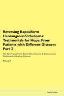 Reversing Kaposiform Hemangioendothelioma: Testimonials for Hope. From Patients with Different Diseases Part 2 The Raw Vegan Plant-Based Detoxification & Regeneration Workbook for Healing Patients. Volume 7