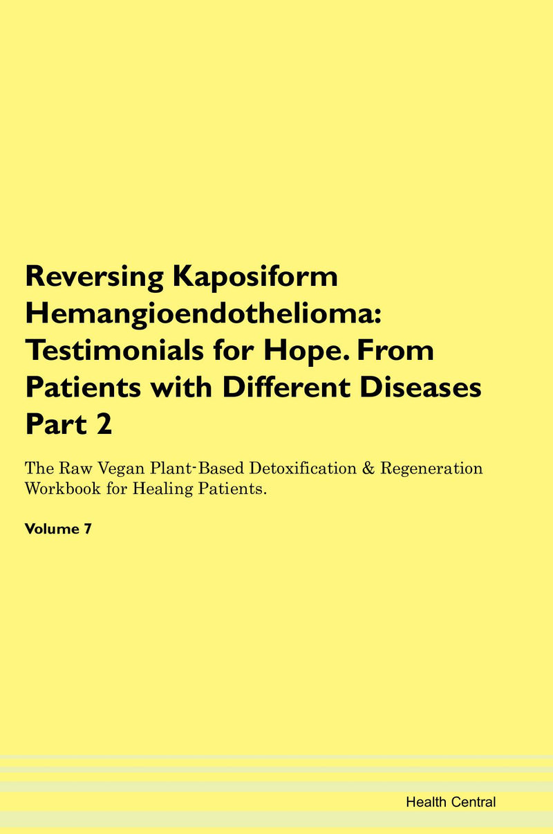 Reversing Kaposiform Hemangioendothelioma: Testimonials for Hope. From Patients with Different Diseases Part 2 The Raw Vegan Plant-Based Detoxification & Regeneration Workbook for Healing Patients. Volume 7