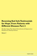 Reversing Ked Itch: Testimonials for Hope. From Patients with Different Diseases Part 2 The Raw Vegan Plant-Based Detoxification & Regeneration Workbook for Healing Patients. Volume 7