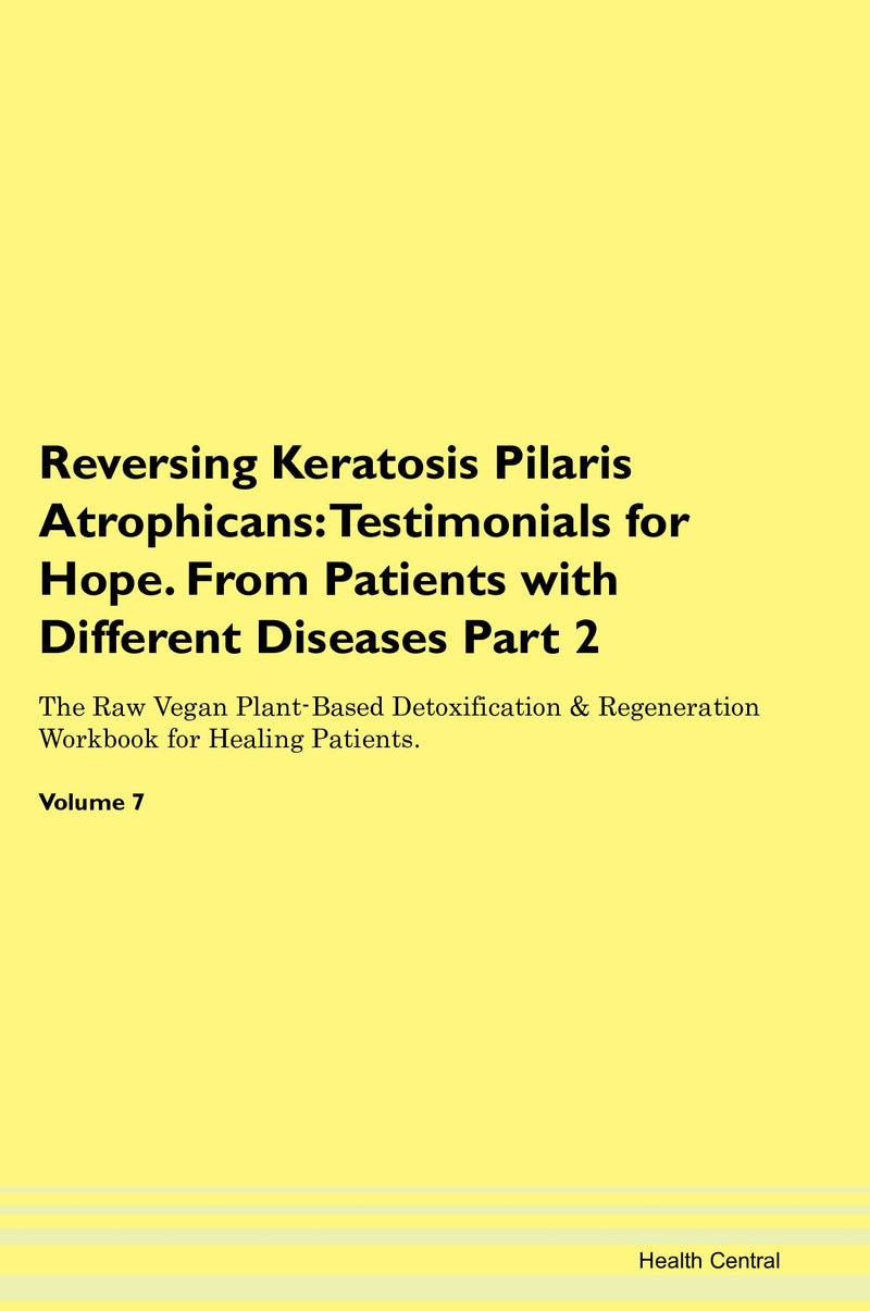 Reversing Keratosis Pilaris Atrophicans: Testimonials for Hope. From Patients with Different Diseases Part 2 The Raw Vegan Plant-Based Detoxification & Regeneration Workbook for Healing Patients. Volume 7