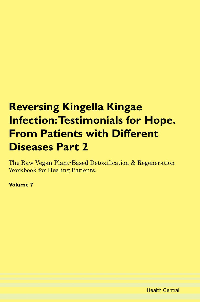 Reversing Kingella Kingae Infection: Testimonials for Hope. From Patients with Different Diseases Part 2 The Raw Vegan Plant-Based Detoxification & Regeneration Workbook for Healing Patients. Volume 7