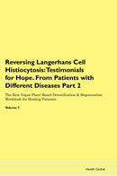 Reversing Langerhans Cell Histiocytosis: Testimonials for Hope. From Patients with Different Diseases Part 2 The Raw Vegan Plant-Based Detoxification & Regeneration Workbook for Healing Patients. Volume 7