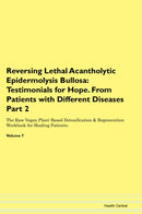 Reversing Lethal Acantholytic Epidermolysis Bullosa: Testimonials for Hope. From Patients with Different Diseases Part 2 The Raw Vegan Plant-Based Detoxification & Regeneration Workbook for Healing Patients. Volume 7