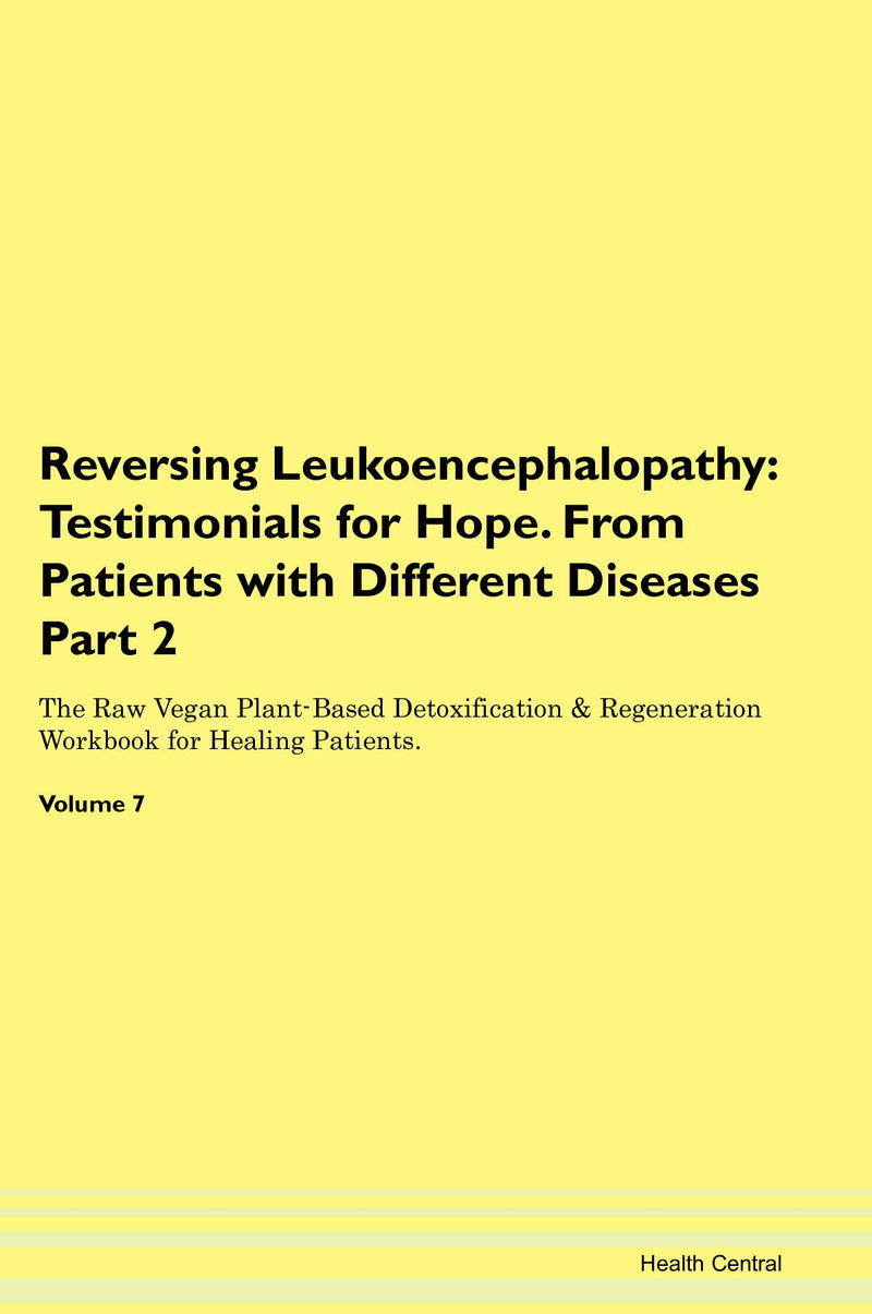 Reversing Leukoencephalopathy: Testimonials for Hope. From Patients with Different Diseases Part 2 The Raw Vegan Plant-Based Detoxification & Regeneration Workbook for Healing Patients. Volume 7