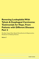 Reversing Leukoplakia With Tylosis & Esophageal Carcinoma: Testimonials for Hope. From Patients with Different Diseases Part 2 The Raw Vegan Plant-Based Detoxification & Regeneration Workbook for Healing Patients. Volume 7