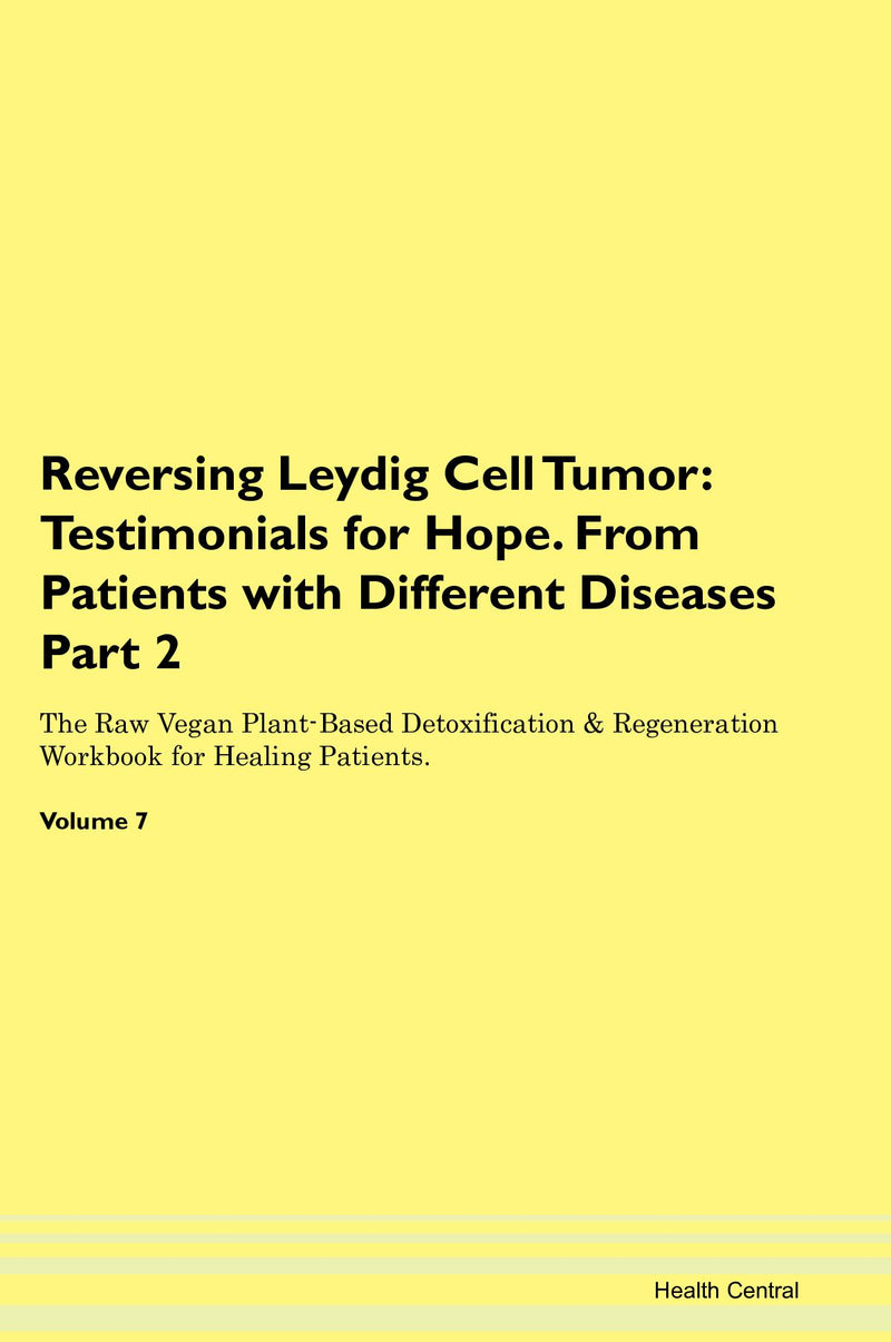 Reversing Leydig Cell Tumor: Testimonials for Hope. From Patients with Different Diseases Part 2 The Raw Vegan Plant-Based Detoxification & Regeneration Workbook for Healing Patients. Volume 7