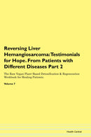 Reversing Liver Hemangiosarcoma: Testimonials for Hope. From Patients with Different Diseases Part 2 The Raw Vegan Plant-Based Detoxification & Regeneration Workbook for Healing Patients. Volume 7
