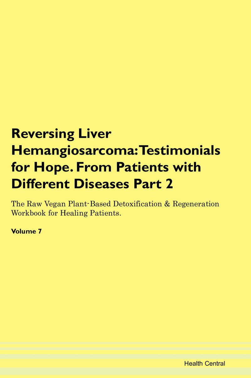 Reversing Liver Hemangiosarcoma: Testimonials for Hope. From Patients with Different Diseases Part 2 The Raw Vegan Plant-Based Detoxification & Regeneration Workbook for Healing Patients. Volume 7