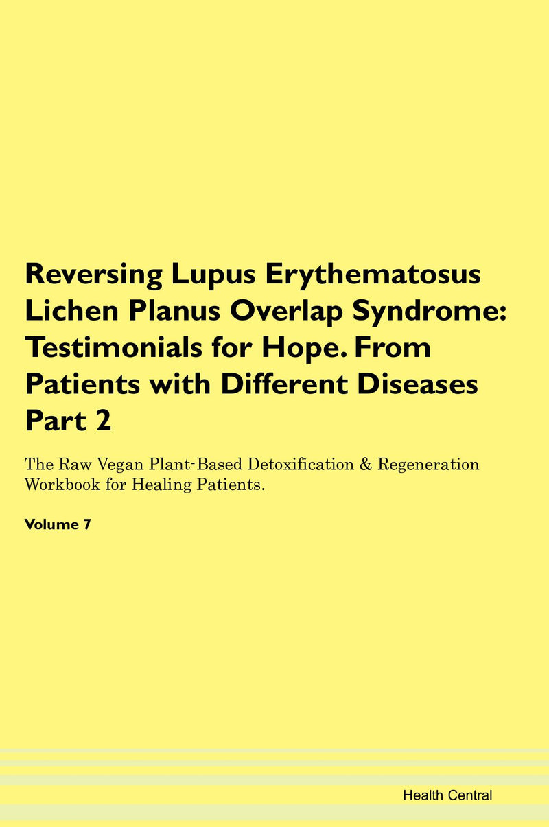 Reversing Lupus Erythematosus Lichen Planus Overlap Syndrome: Testimonials for Hope. From Patients with Different Diseases Part 2 The Raw Vegan Plant-Based Detoxification & Regeneration Workbook for Healing Patients. Volume 7