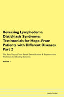Reversing Lymphedema Distichiasis Syndrome: Testimonials for Hope. From Patients with Different Diseases Part 2 The Raw Vegan Plant-Based Detoxification & Regeneration Workbook for Healing Patients. Volume 7