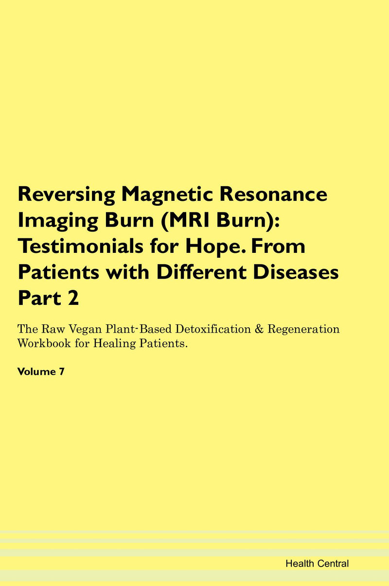 Reversing Magnetic Resonance Imaging Burn (MRI Burn): Testimonials for Hope. From Patients with Different Diseases Part 2 The Raw Vegan Plant-Based Detoxification & Regeneration Workbook for Healing Patients. Volume 7