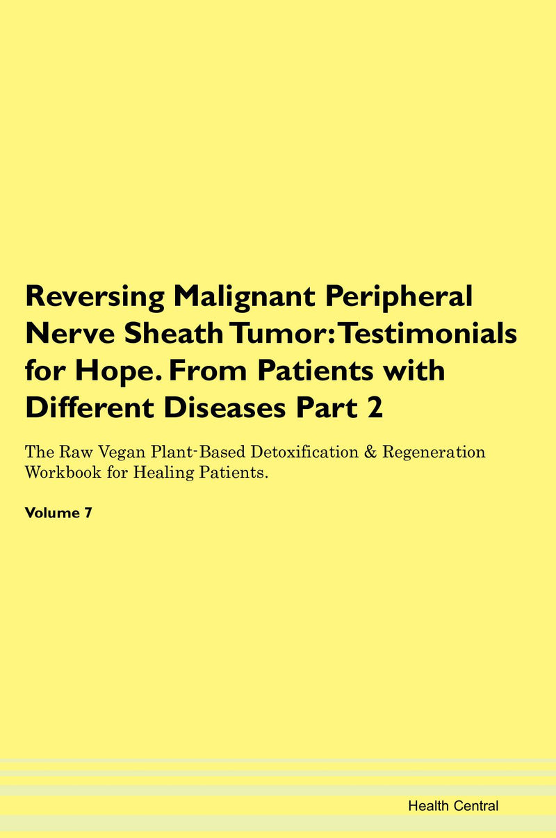 Reversing Malignant Peripheral Nerve Sheath Tumor: Testimonials for Hope. From Patients with Different Diseases Part 2 The Raw Vegan Plant-Based Detoxification & Regeneration Workbook for Healing Patients. Volume 7