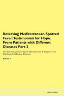 Reversing Mediterranean Spotted Fever: Testimonials for Hope. From Patients with Different Diseases Part 2 The Raw Vegan Plant-Based Detoxification & Regeneration Workbook for Healing Patients. Volume 7