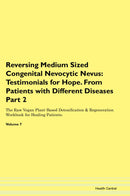 Reversing Medium Sized Congenital Nevocytic Nevus: Testimonials for Hope. From Patients with Different Diseases Part 2 The Raw Vegan Plant-Based Detoxification & Regeneration Workbook for Healing Patients. Volume 7
