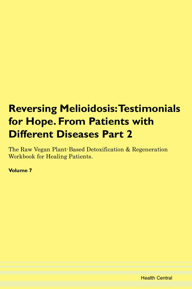 Reversing Melioidosis: Testimonials for Hope. From Patients with Different Diseases Part 2 The Raw Vegan Plant-Based Detoxification & Regeneration Workbook for Healing Patients. Volume 7