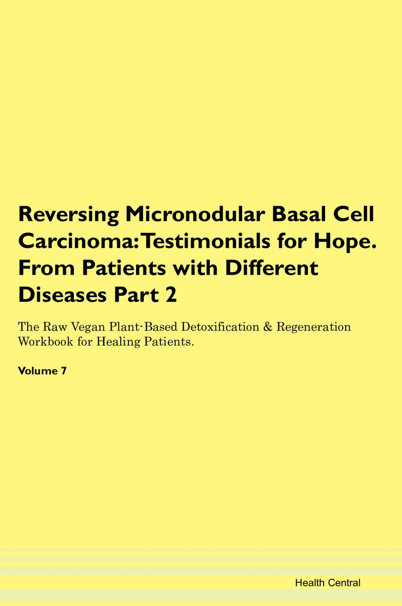 Reversing Micronodular Basal Cell Carcinoma: Testimonials for Hope. From Patients with Different Diseases Part 2 The Raw Vegan Plant-Based Detoxification & Regeneration Workbook for Healing Patients. Volume 7