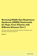 Reversing Middle East Respiratory Syndrome (MERS): Testimonials for Hope. From Patients with Different Diseases Part 2 The Raw Vegan Plant-Based Detoxification & Regeneration Workbook for Healing Patients. Volume 7