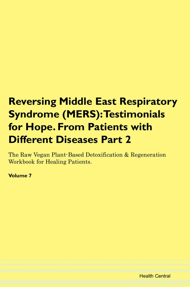 Reversing Middle East Respiratory Syndrome (MERS): Testimonials for Hope. From Patients with Different Diseases Part 2 The Raw Vegan Plant-Based Detoxification & Regeneration Workbook for Healing Patients. Volume 7