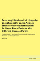 Reversing Mitochondrial Myopathy Encephalopathy Lactic Acidosis Stroke Syndrome: Testimonials for Hope. From Patients with Different Diseases Part 2 The Raw Vegan Plant-Based Detoxification & Regeneration Workbook for Healing Patients. Volume 7