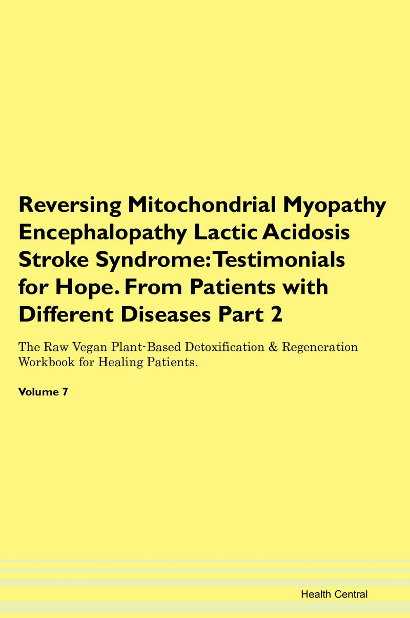 Reversing Mitochondrial Myopathy Encephalopathy Lactic Acidosis Stroke Syndrome: Testimonials for Hope. From Patients with Different Diseases Part 2 The Raw Vegan Plant-Based Detoxification & Regeneration Workbook for Healing Patients. Volume 7