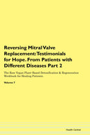 Reversing Mitral Valve Replacement: Testimonials for Hope. From Patients with Different Diseases Part 2 The Raw Vegan Plant-Based Detoxification & Regeneration Workbook for Healing Patients. Volume 7