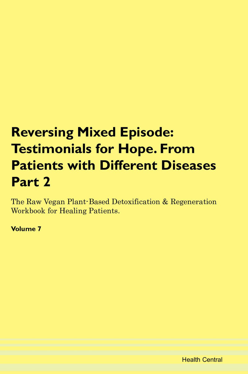 Reversing Mixed Episode: Testimonials for Hope. From Patients with Different Diseases Part 2 The Raw Vegan Plant-Based Detoxification & Regeneration Workbook for Healing Patients. Volume 7