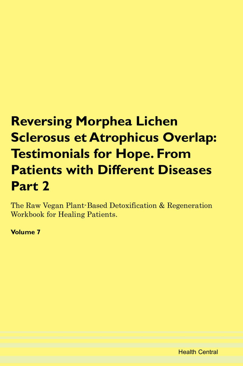 Reversing Morphea Lichen Sclerosus et Atrophicus Overlap: Testimonials for Hope. From Patients with Different Diseases Part 2 The Raw Vegan Plant-Based Detoxification & Regeneration Workbook for Healing Patients. Volume 7