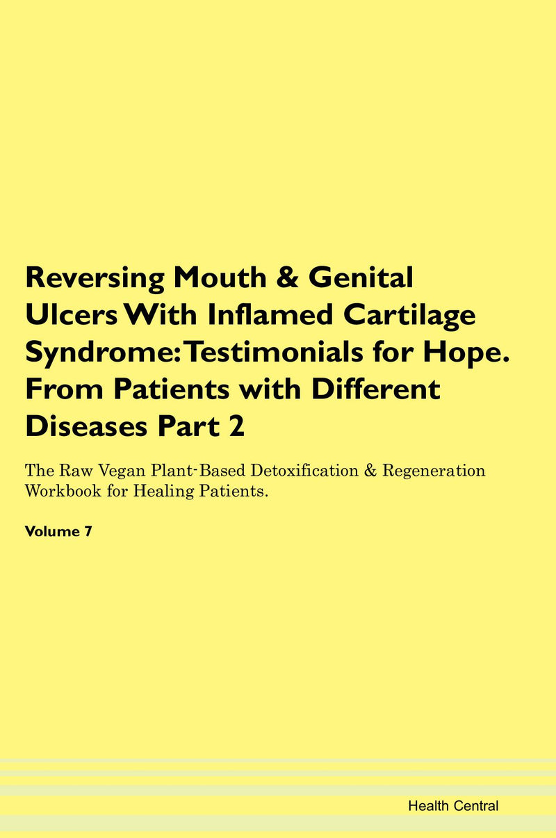 Reversing Mouth & Genital Ulcers With Inflamed Cartilage Syndrome: Testimonials for Hope. From Patients with Different Diseases Part 2 The Raw Vegan Plant-Based Detoxification & Regeneration Workbook for Healing Patients. Volume 7