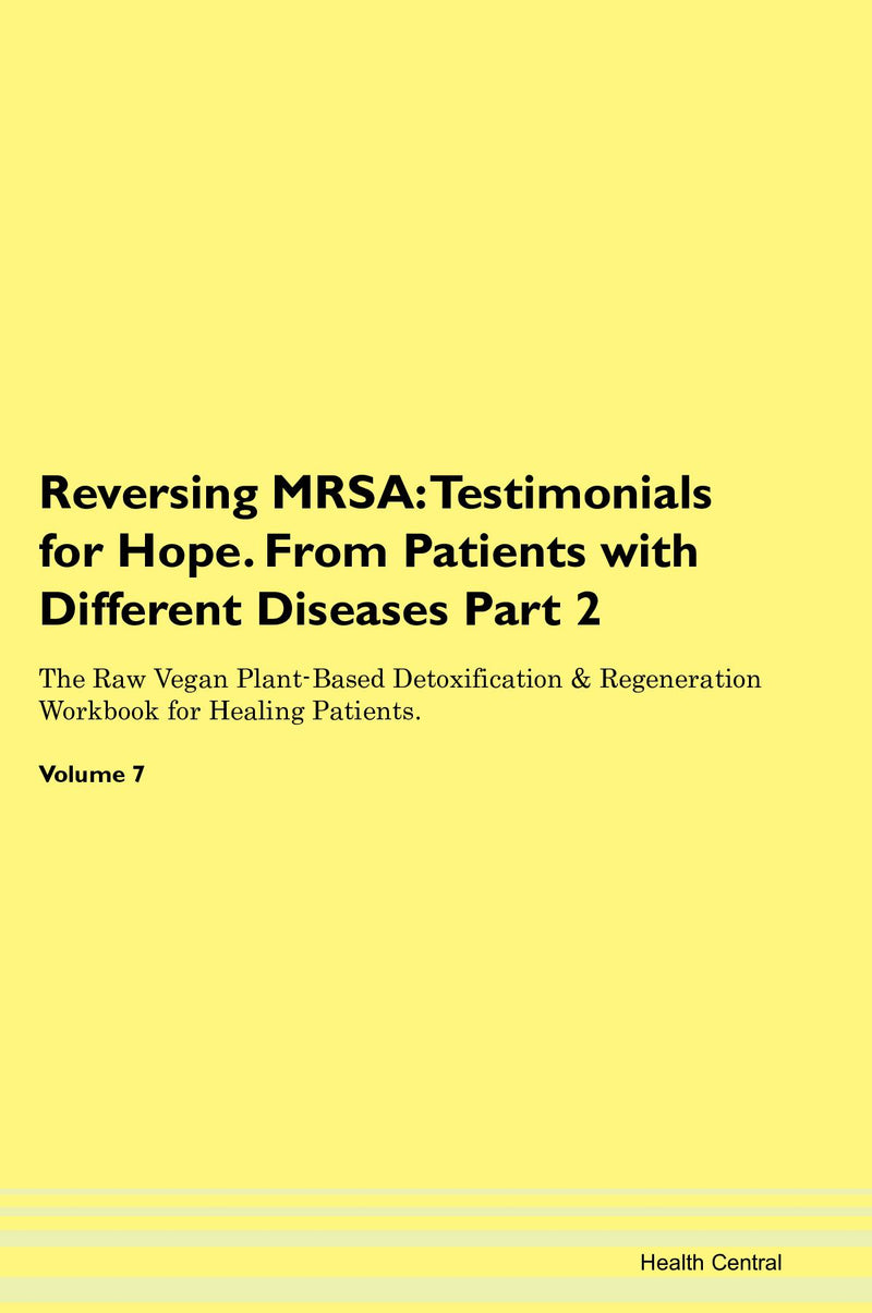 Reversing MRSA: Testimonials for Hope. From Patients with Different Diseases Part 2 The Raw Vegan Plant-Based Detoxification & Regeneration Workbook for Healing Patients. Volume 7