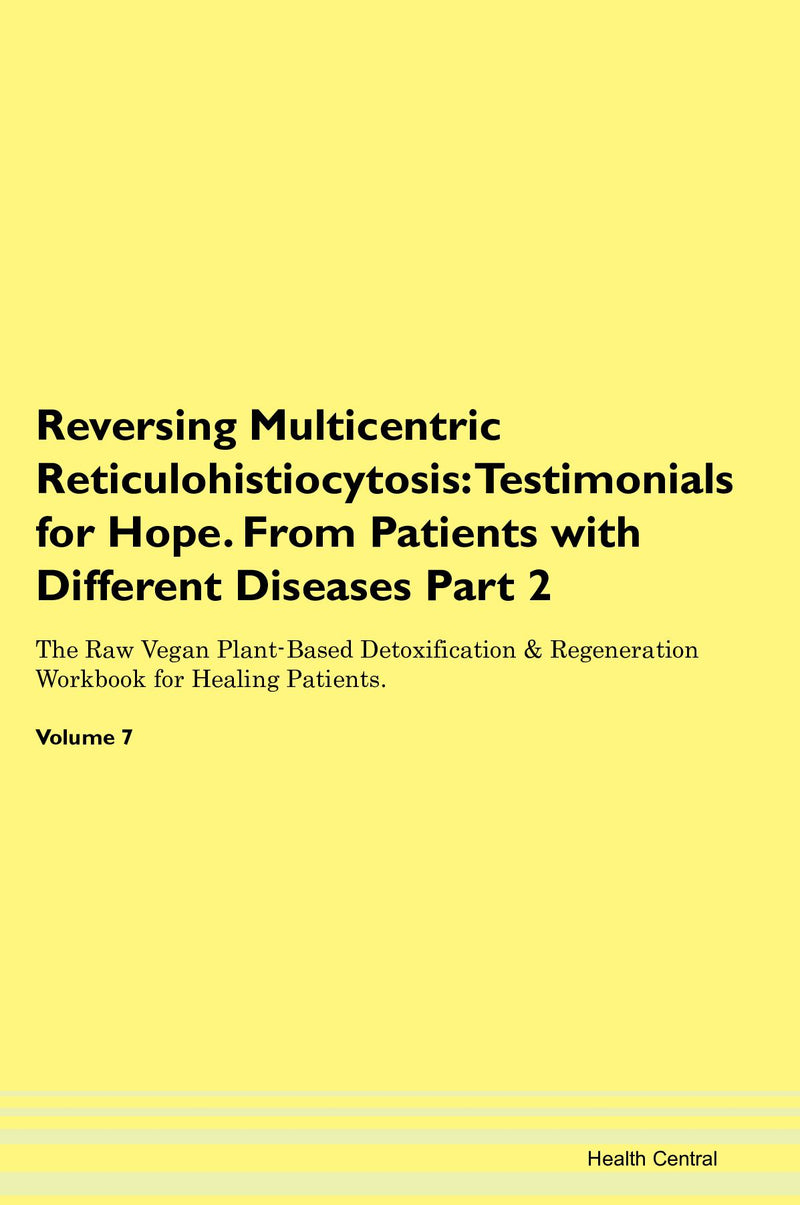 Reversing Multicentric Reticulohistiocytosis: Testimonials for Hope. From Patients with Different Diseases Part 2 The Raw Vegan Plant-Based Detoxification & Regeneration Workbook for Healing Patients. Volume 7