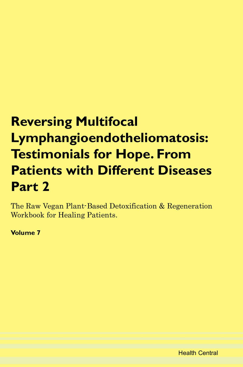 Reversing Multifocal Lymphangioendotheliomatosis: Testimonials for Hope. From Patients with Different Diseases Part 2 The Raw Vegan Plant-Based Detoxification & Regeneration Workbook for Healing Patients. Volume 7