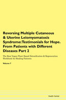Reversing Multiple Cutaneous & Uterine Leiomyomatosis Syndrome: Testimonials for Hope. From Patients with Different Diseases Part 2 The Raw Vegan Plant-Based Detoxification & Regeneration Workbook for Healing Patients. Volume 7