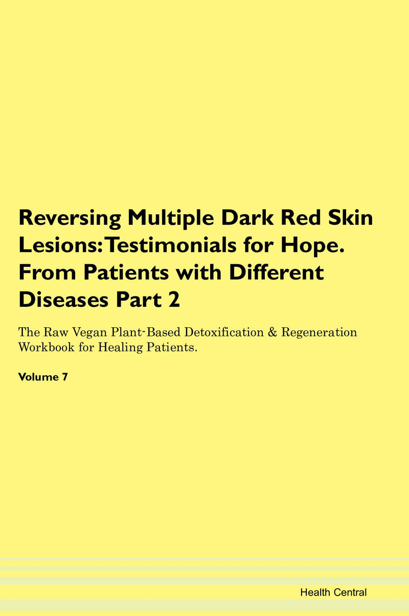 Reversing Multiple Dark Red Skin Lesions: Testimonials for Hope. From Patients with Different Diseases Part 2 The Raw Vegan Plant-Based Detoxification & Regeneration Workbook for Healing Patients. Volume 7