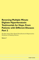 Reversing Multiple Minute Digitate Hyperkeratosis: Testimonials for Hope. From Patients with Different Diseases Part 2 The Raw Vegan Plant-Based Detoxification & Regeneration Workbook for Healing Patients. Volume 7