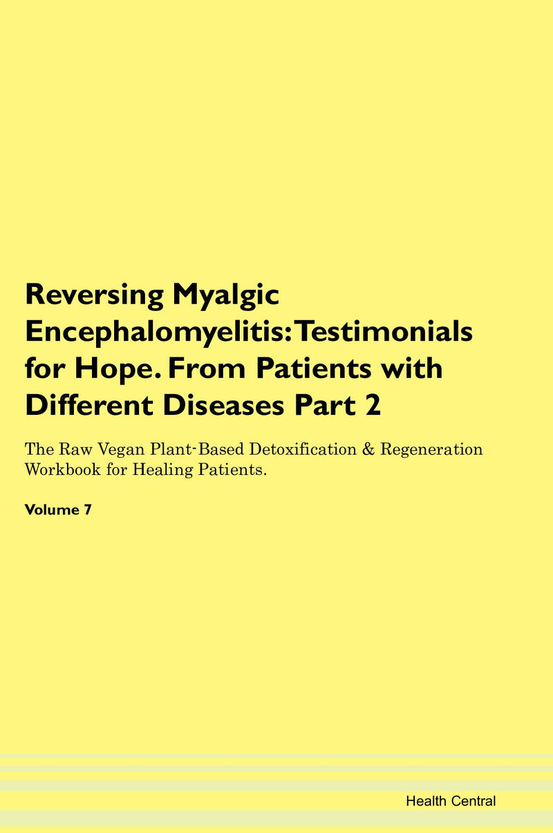 Reversing Myalgic Encephalomyelitis: Testimonials for Hope. From Patients with Different Diseases Part 2 The Raw Vegan Plant-Based Detoxification & Regeneration Workbook for Healing Patients. Volume 7