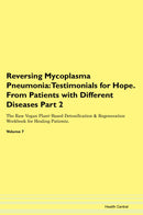 Reversing Mycoplasma Pneumonia: Testimonials for Hope. From Patients with Different Diseases Part 2 The Raw Vegan Plant-Based Detoxification & Regeneration Workbook for Healing Patients. Volume 7