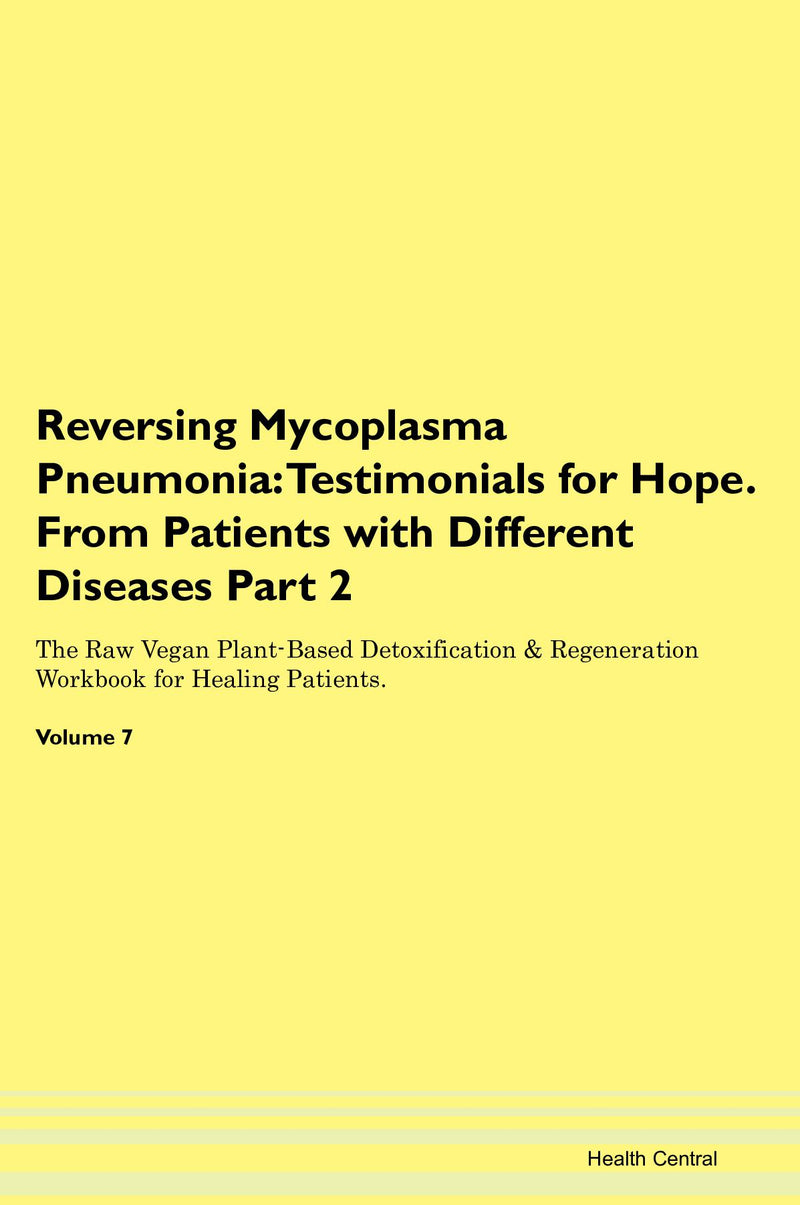 Reversing Mycoplasma Pneumonia: Testimonials for Hope. From Patients with Different Diseases Part 2 The Raw Vegan Plant-Based Detoxification & Regeneration Workbook for Healing Patients. Volume 7