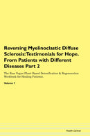 Reversing Myelinoclastic Diffuse Sclerosis: Testimonials for Hope. From Patients with Different Diseases Part 2 The Raw Vegan Plant-Based Detoxification & Regeneration Workbook for Healing Patients. Volume 7