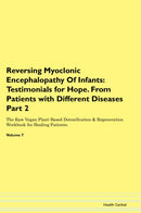 Reversing Myoclonic Encephalopathy Of Infants: Testimonials for Hope. From Patients with Different Diseases Part 2 The Raw Vegan Plant-Based Detoxification & Regeneration Workbook for Healing Patients. Volume 7