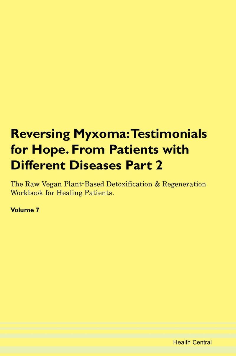 Reversing Myxoma: Testimonials for Hope. From Patients with Different Diseases Part 2 The Raw Vegan Plant-Based Detoxification & Regeneration Workbook for Healing Patients. Volume 7
