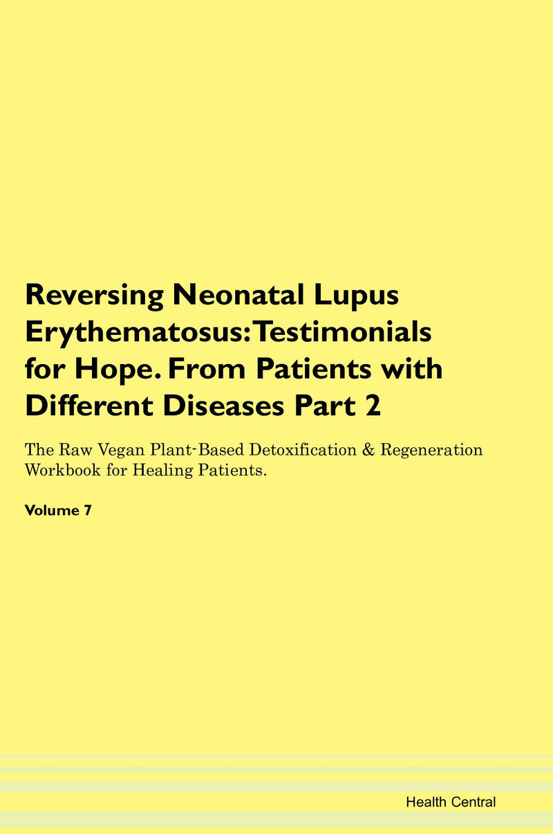 Reversing Neonatal Lupus Erythematosus: Testimonials for Hope. From Patients with Different Diseases Part 2 The Raw Vegan Plant-Based Detoxification & Regeneration Workbook for Healing Patients. Volume 7