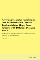 Reversing Neonatal Toxic Shock Like Exanthematous Disease: Testimonials for Hope. From Patients with Different Diseases Part 2 The Raw Vegan Plant-Based Detoxification & Regeneration Workbook for Healing Patients. Volume 7