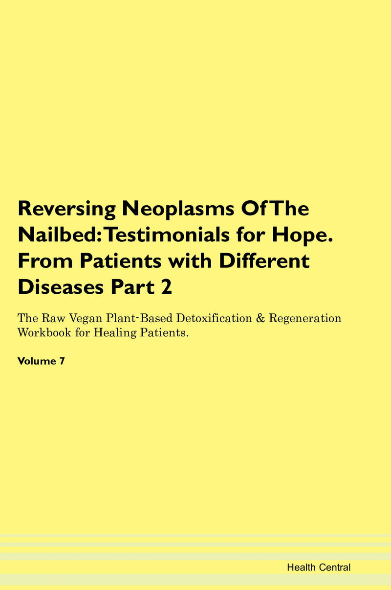 Reversing Neoplasms Of The Nailbed: Testimonials for Hope. From Patients with Different Diseases Part 2 The Raw Vegan Plant-Based Detoxification & Regeneration Workbook for Healing Patients. Volume 7