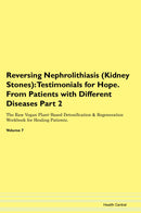 Reversing Nephrolithiasis (Kidney Stones): Testimonials for Hope. From Patients with Different Diseases Part 2 The Raw Vegan Plant-Based Detoxification & Regeneration Workbook for Healing Patients. Volume 7