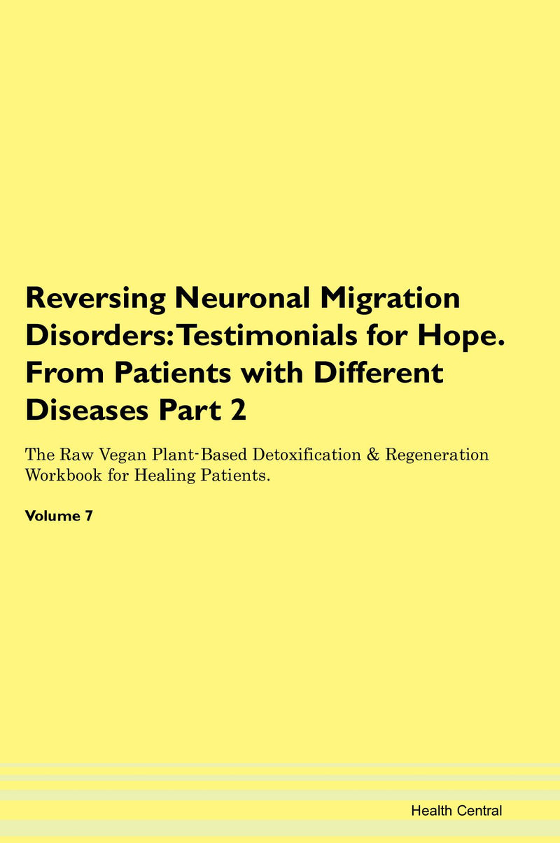 Reversing Neuronal Migration Disorders: Testimonials for Hope. From Patients with Different Diseases Part 2 The Raw Vegan Plant-Based Detoxification & Regeneration Workbook for Healing Patients. Volume 7