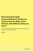 Reversing Neutrophil Immunodeficiency Syndrome: Testimonials for Hope. From Patients with Different Diseases Part 2 The Raw Vegan Plant-Based Detoxification & Regeneration Workbook for Healing Patients. Volume 7